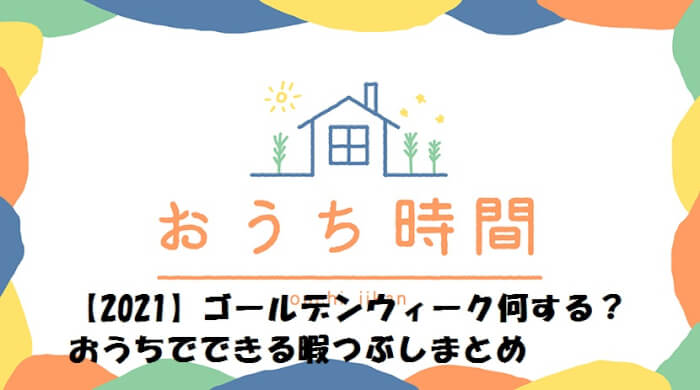 【2021】ゴールデンウィーク何する？おうちでできる暇つぶしまとめ